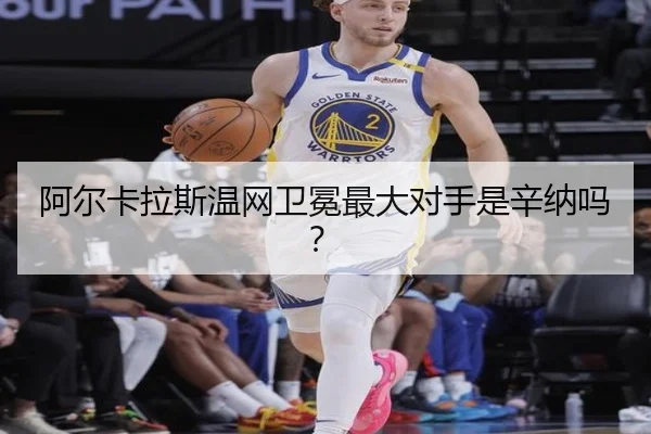 阿尔卡拉斯温网卫冕最大对手是辛纳吗？